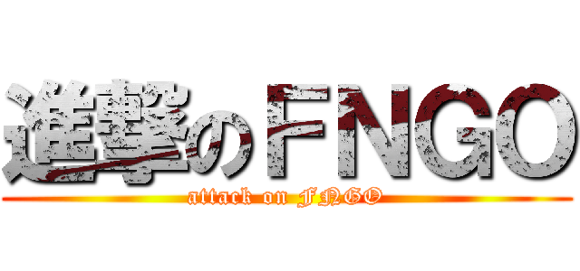 進撃のＦＮＧＯ (attack on FNGO)