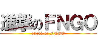 進撃のＦＮＧＯ (attack on FNGO)