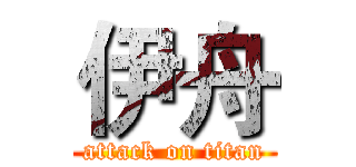 伊舟 (attack on titan)