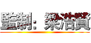 監制：梁浩賢 ()