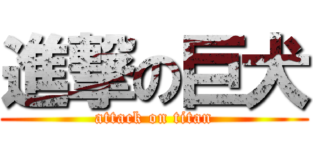 進撃の巨犬 (attack on titan)