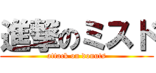 進撃のミスド (attack on donuts)