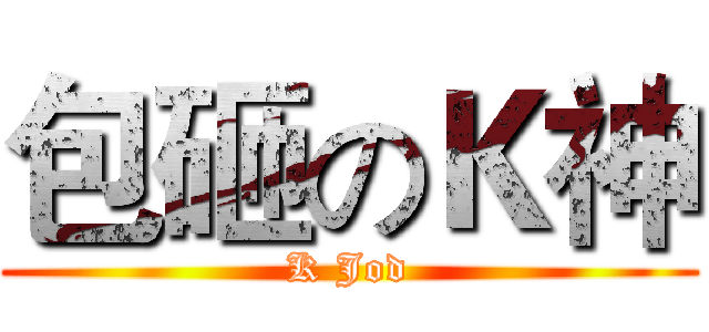 包砸のＫ神 (K Jod)