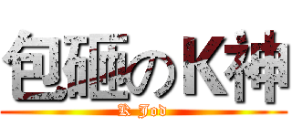 包砸のＫ神 (K Jod)