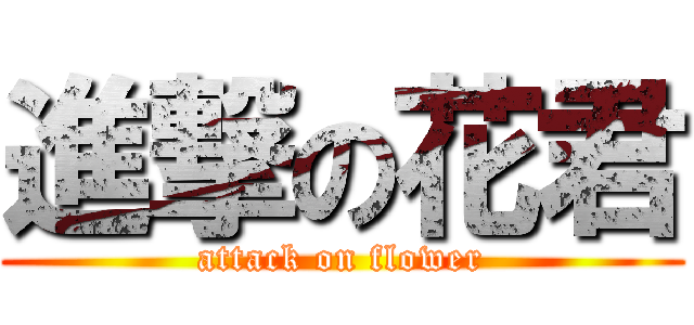 進撃の花君 (attack on flower)