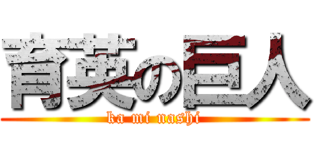 育英の巨人 (ka mi nashi)