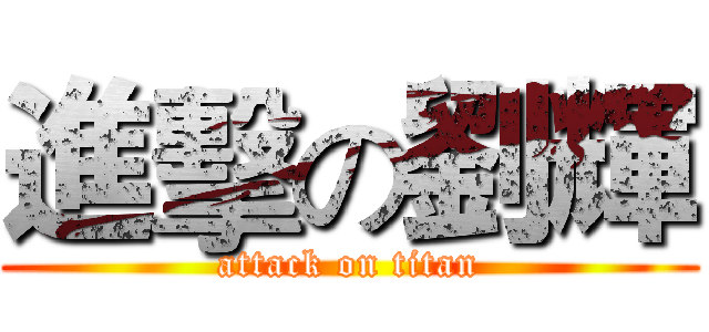 進擊の劉輝 (attack on titan)