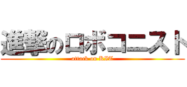 進撃のロボコニスト (attack on KIT)