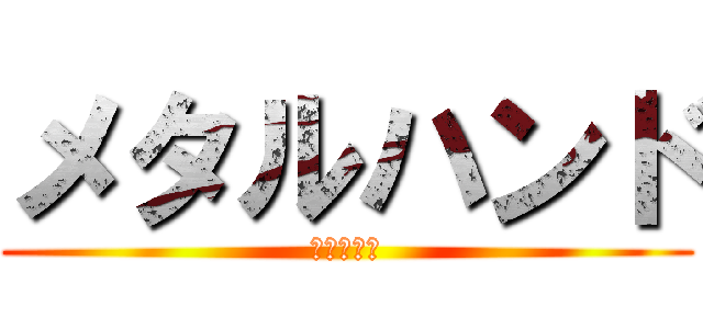メタルハンド (でてこいよ)