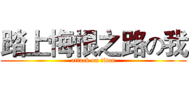 踏上悔恨之路の我 (attack on titan)