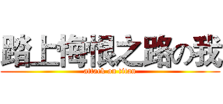 踏上悔恨之路の我 (attack on titan)