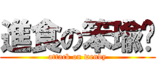 進食の笨瑜华 (attack on wendy)