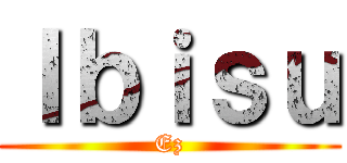 Ｉｂｉｓｕ (Ez)