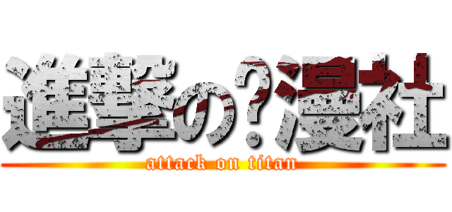 進撃の动漫社 (attack on titan)