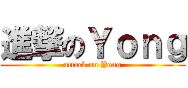 進撃のＹｏｎｇ (attack on Yong)