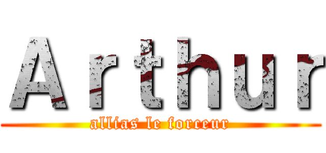 Ａｒｔｈｕｒ (allias le forceur)