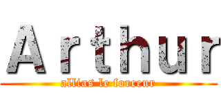 Ａｒｔｈｕｒ (allias le forceur)