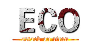 ＥＣＯ (attack on titan)