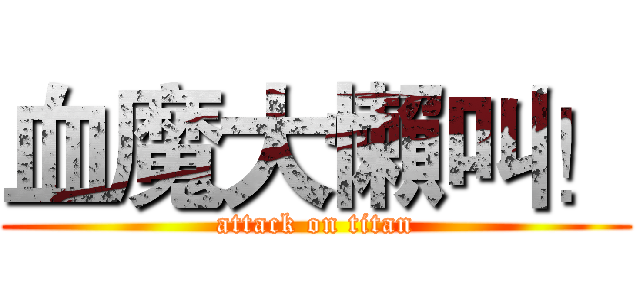 血魔大懶叫！ (attack on titan)