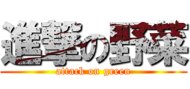 進撃の野菜 (attack on green)