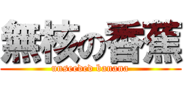 無核の香蕉 (unseeded banana)