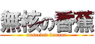 無核の香蕉 (unseeded banana)