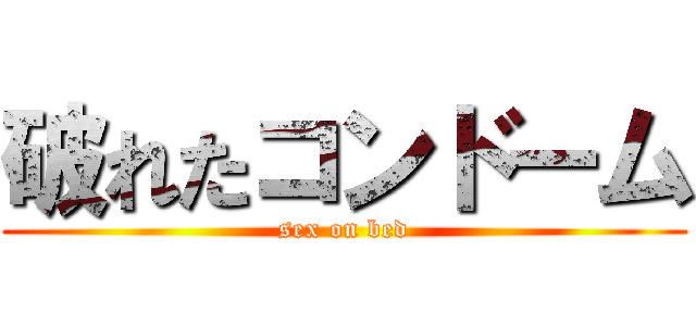 破れたコンドーム (sex on bed)