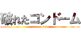 破れたコンドーム (sex on bed)