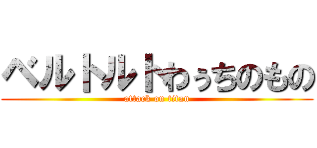 ベルトルトわぅちのもの (attack on titan)