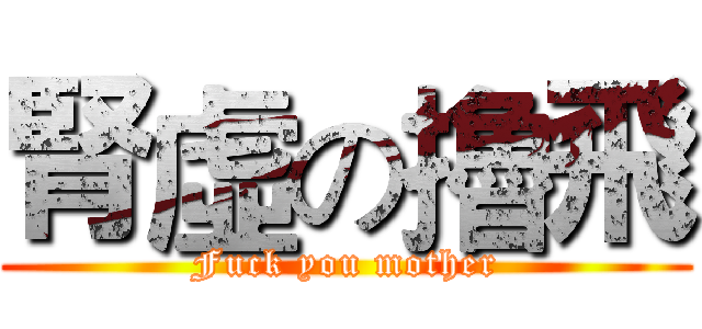腎虛の擼飛 (Fuck you mother)