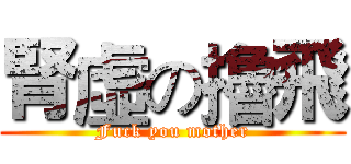 腎虛の擼飛 (Fuck you mother)