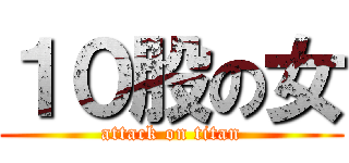 １０股の女 (attack on titan)