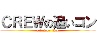 ＣＲＥＷの追いコン (attack on titan)