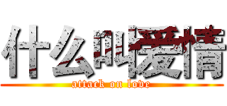 什么叫爱情 (attack on love)