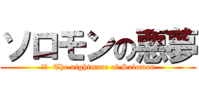 ソロモンの悪夢 (訳文  The nightmare of Salomon)