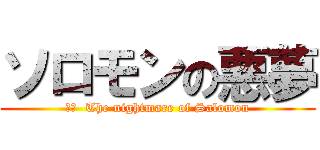 ソロモンの悪夢 (訳文  The nightmare of Salomon)