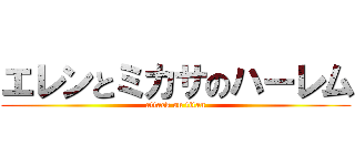 エレンとミカサのハーレム (attack on titan)