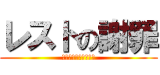 レストの謝罪 (穏やかじゃないですね)