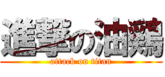 進撃の油鶏 (attack on titan)