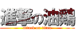 進撃の油鶏 (attack on titan)