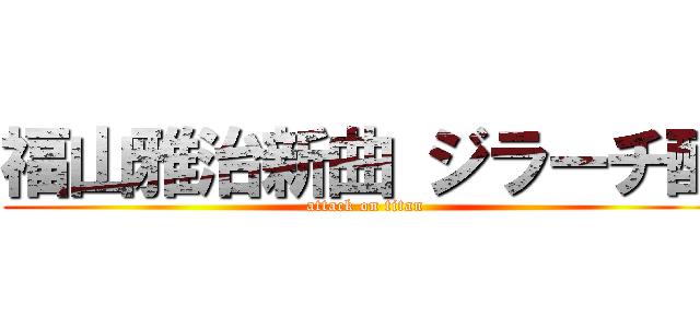 福山雅治新曲 ジラーチ酢 (attack on titan)
