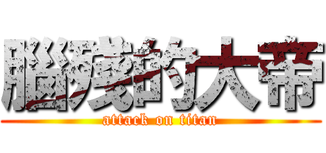 腦殘的大帝 (attack on titan)