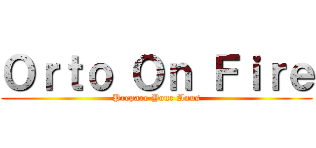 Ｏｒｔｏ Ｏｎ Ｆｉｒｅ (Prepare Your Anus)