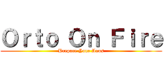 Ｏｒｔｏ Ｏｎ Ｆｉｒｅ (Prepare Your Anus)