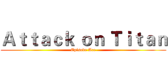Ａｔｔａｃｋ ｏｎ Ｔｉｔａｎ (Episode Ace)