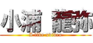 小浦 龍弥 (I like xvideo)