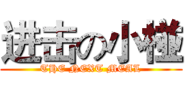 进击の小椪 (THE NEXT MEAL)