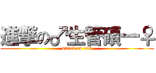 進撃の♂生管碩一♀ (attack on 104)