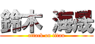 鈴木 海晟 (attack on titan)