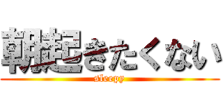 朝起きたくない (sleepy)